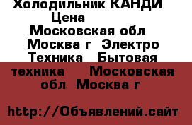 Холодильник КАНДИ › Цена ­ 3 000 - Московская обл., Москва г. Электро-Техника » Бытовая техника   . Московская обл.,Москва г.